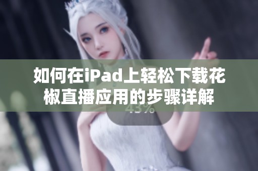 如何在iPad上轻松下载花椒直播应用的步骤详解