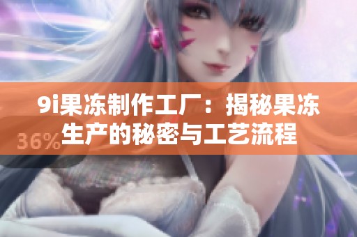 9i果冻制作工厂：揭秘果冻生产的秘密与工艺流程