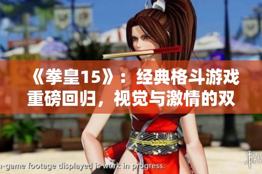 《拳皇15》：经典格斗游戏重磅回归，视觉与激情的双重盛宴