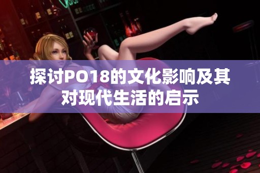 探讨PO18的文化影响及其对现代生活的启示