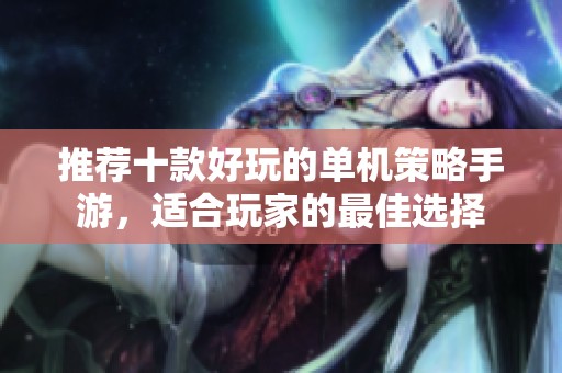 推荐十款好玩的单机策略手游，适合玩家的最佳选择