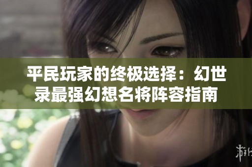 平民玩家的终极选择：幻世录最强幻想名将阵容指南