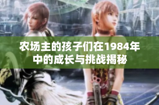 农场主的孩子们在1984年中的成长与挑战揭秘