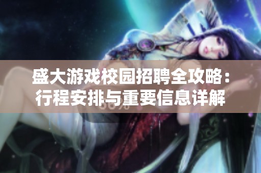 盛大游戏校园招聘全攻略：行程安排与重要信息详解