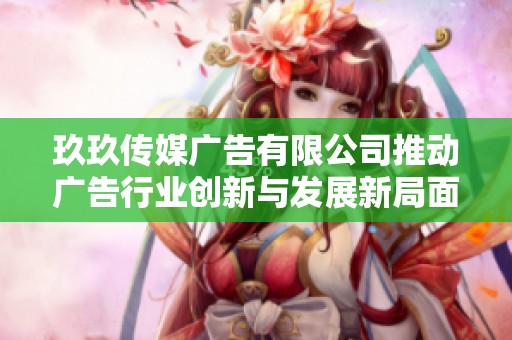 玖玖传媒广告有限公司推动广告行业创新与发展新局面