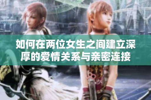 如何在两位女生之间建立深厚的爱情关系与亲密连接
