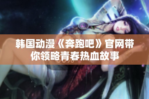 韩国动漫《奔跑吧》官网带你领略青春热血故事