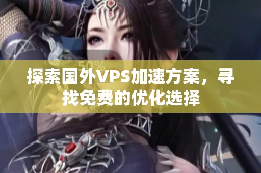 探索国外VPS加速方案，寻找免费的优化选择