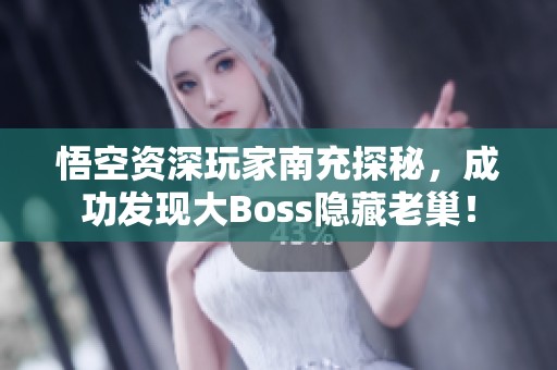 悟空资深玩家南充探秘，成功发现大Boss隐藏老巢！