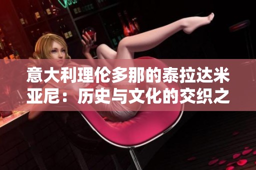 意大利理伦多那的泰拉达米亚尼：历史与文化的交织之美