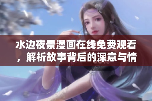 水边夜景漫画在线免费观看，解析故事背后的深意与情感