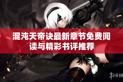 混沌天帝诀最新章节免费阅读与精彩书评推荐