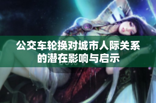 公交车轮换对城市人际关系的潜在影响与启示