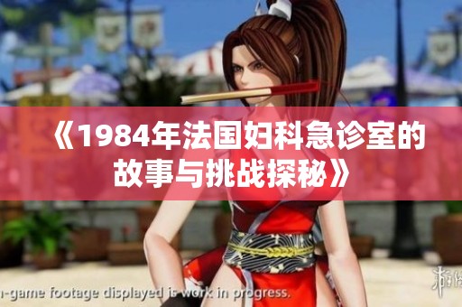 《1984年法国妇科急诊室的故事与挑战探秘》