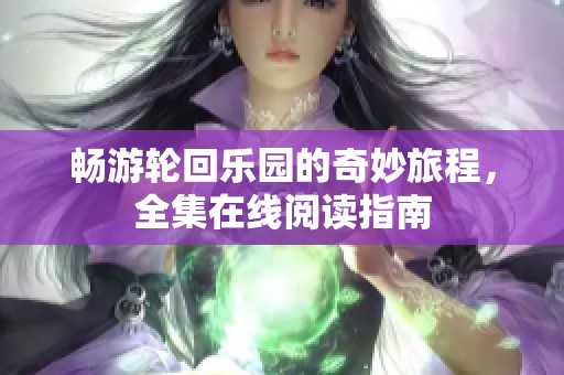 畅游轮回乐园的奇妙旅程，全集在线阅读指南