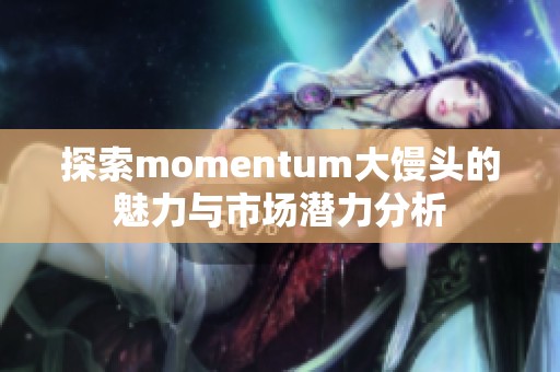 探索momentum大馒头的魅力与市场潜力分析