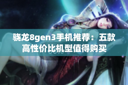 骁龙8gen3手机推荐：五款高性价比机型值得购买