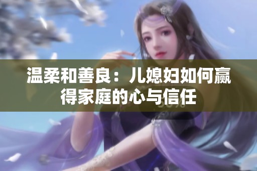 温柔和善良：儿媳妇如何赢得家庭的心与信任
