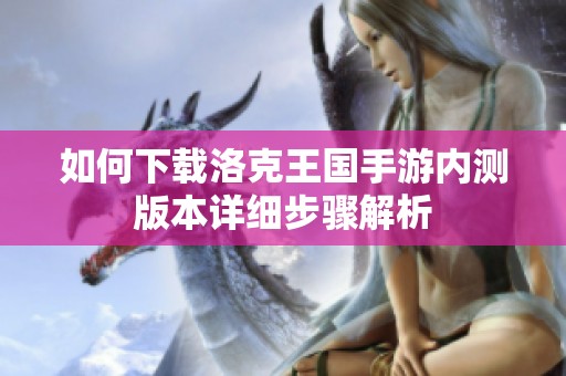 如何下载洛克王国手游内测版本详细步骤解析