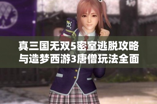 真三国无双5密室逃脱攻略与造梦西游3唐僧玩法全面解析