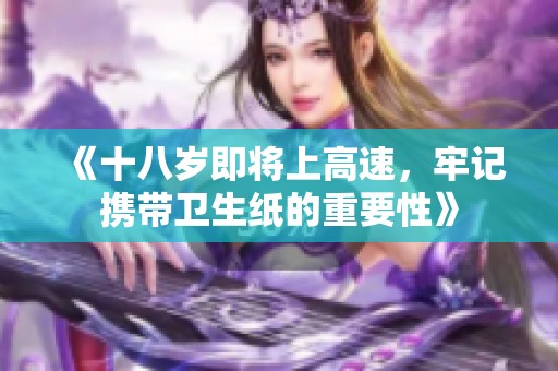 《十八岁即将上高速，牢记携带卫生纸的重要性》