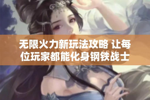 无限火力新玩法攻略 让每位玩家都能化身钢铁战士