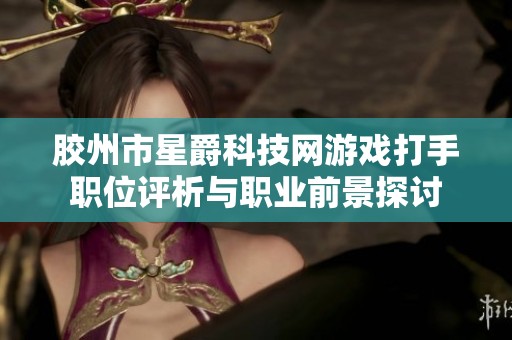 胶州市星爵科技网游戏打手职位评析与职业前景探讨