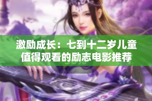 激励成长：七到十二岁儿童值得观看的励志电影推荐