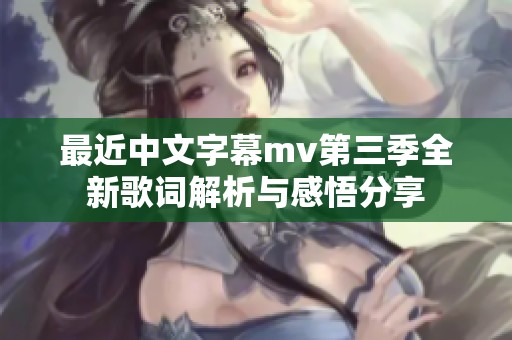 最近中文字幕mv第三季全新歌词解析与感悟分享