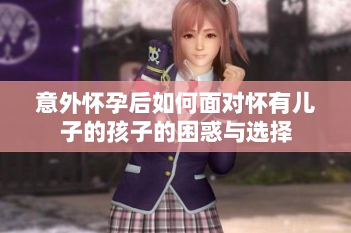 意外怀孕后如何面对怀有儿子的孩子的困惑与选择