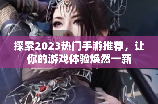 探索2023热门手游推荐，让你的游戏体验焕然一新