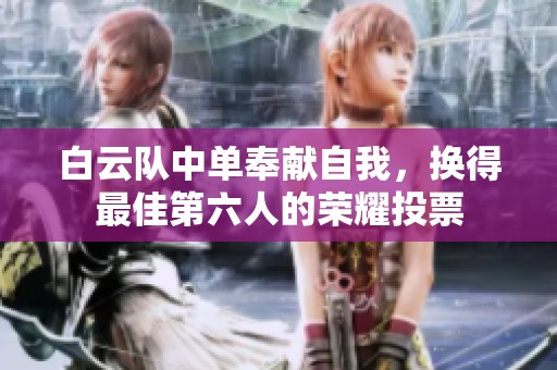 白云队中单奉献自我，换得最佳第六人的荣耀投票