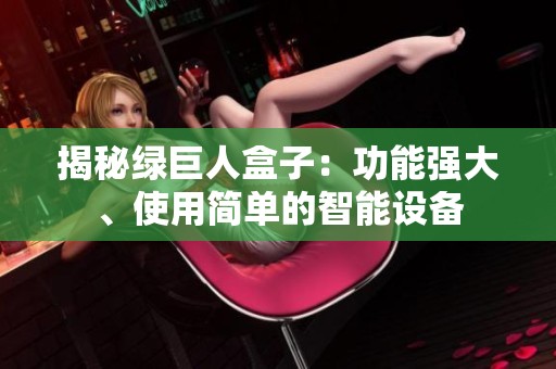 揭秘绿巨人盒子：功能强大、使用简单的智能设备