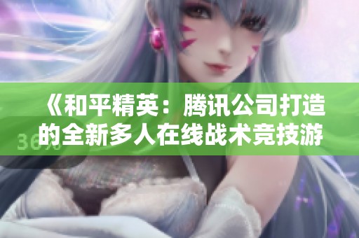 《和平精英：腾讯公司打造的全新多人在线战术竞技游戏体验》