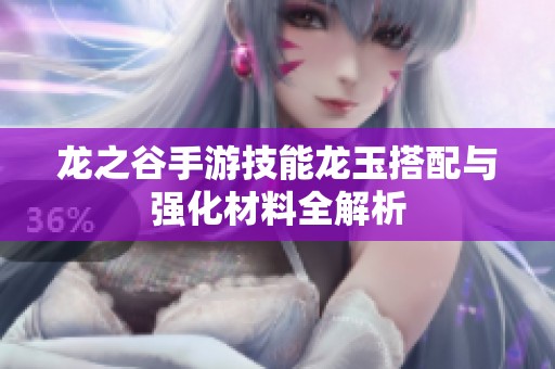龙之谷手游技能龙玉搭配与强化材料全解析