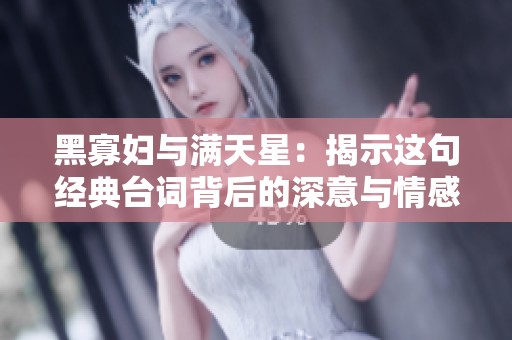 黑寡妇与满天星：揭示这句经典台词背后的深意与情感