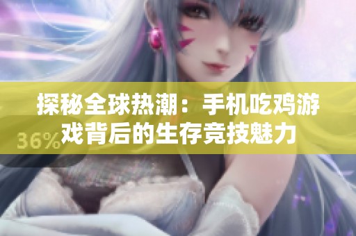 探秘全球热潮：手机吃鸡游戏背后的生存竞技魅力