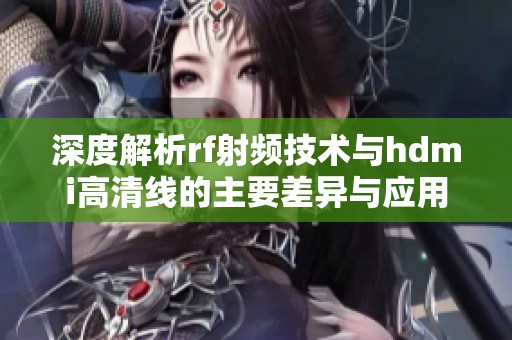 深度解析rf射频技术与hdmi高清线的主要差异与应用