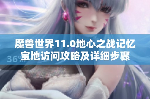 魔兽世界11.0地心之战记忆宝地访问攻略及详细步骤