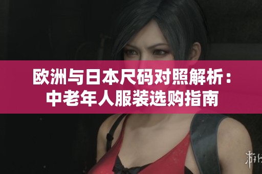 欧洲与日本尺码对照解析：中老年人服装选购指南