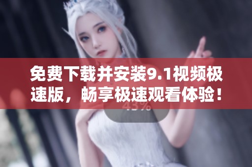 免费下载并安装9.1视频极速版，畅享极速观看体验！