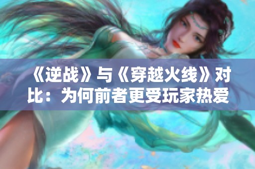 《逆战》与《穿越火线》对比：为何前者更受玩家热爱？