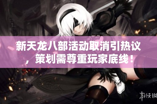 新天龙八部活动取消引热议，策划需尊重玩家底线！