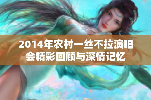 2014年农村一丝不拉演唱会精彩回顾与深情记忆