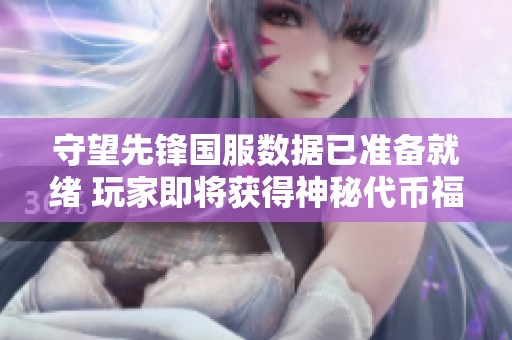 守望先锋国服数据已准备就绪 玩家即将获得神秘代币福利