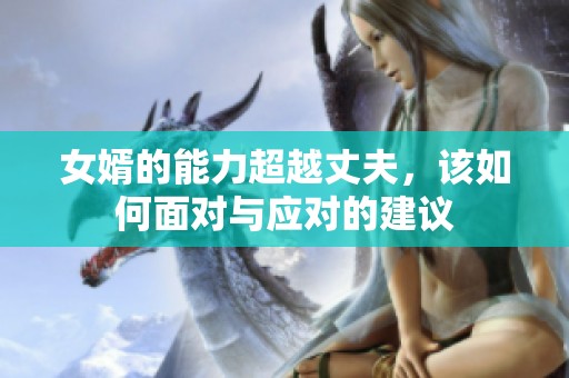 女婿的能力超越丈夫，该如何面对与应对的建议