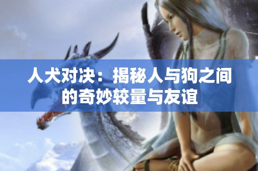 人犬对决：揭秘人与狗之间的奇妙较量与友谊