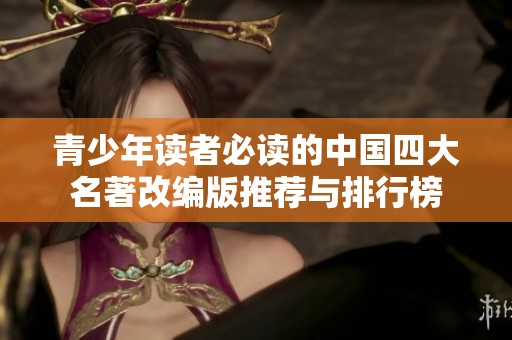 青少年读者必读的中国四大名著改编版推荐与排行榜
