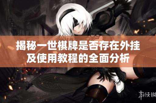 揭秘一世棋牌是否存在外挂及使用教程的全面分析