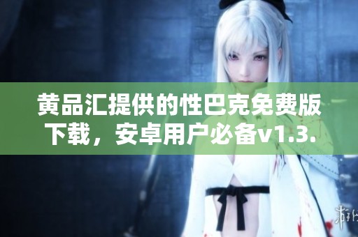 黄品汇提供的性巴克免费版下载，安卓用户必备v1.3.4版本介绍